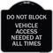 Signmission Do Not Block Vehicle Access Needed All Times Heavy-Gauge Aluminum Sign, 18" x 18", BS-1818-24153 A-DES-BS-1818-24153 - alternate 1